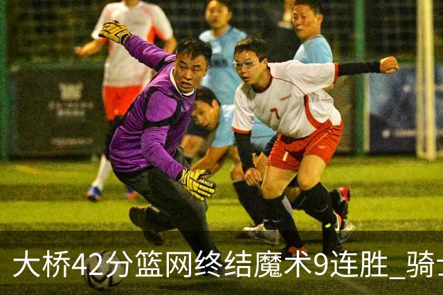 大桥42分篮网终结魔术9连胜 骑士送活塞17连败